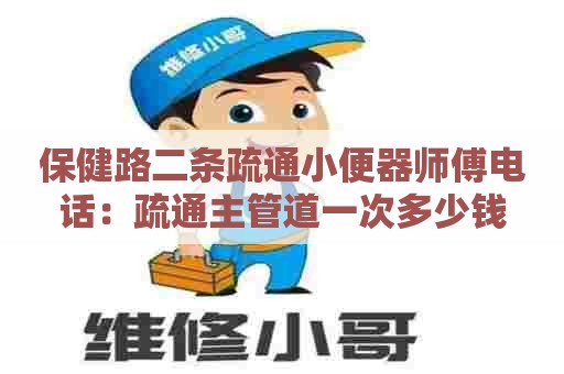 保健路二条疏通小便器师傅电话：疏通主管道一次多少钱