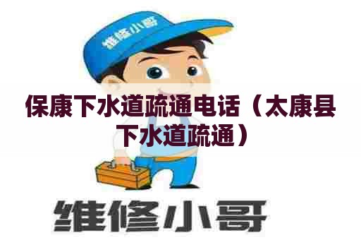 保康下水道疏通电话(太康县下水道疏通) 保康下水道疏通电话(太康县下水道疏通)