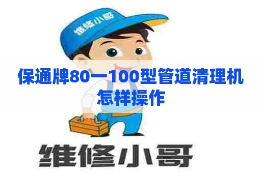 保通牌80一100型管道清理机怎样操作