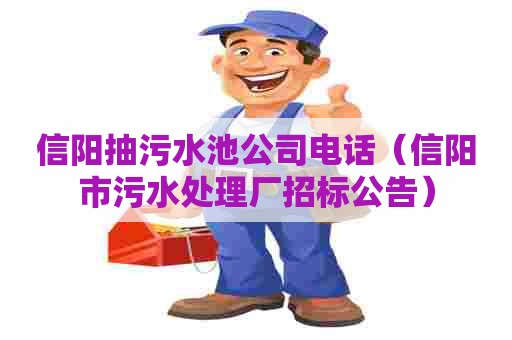 信阳抽污水池公司电话（信阳市污水处理厂招标公告）