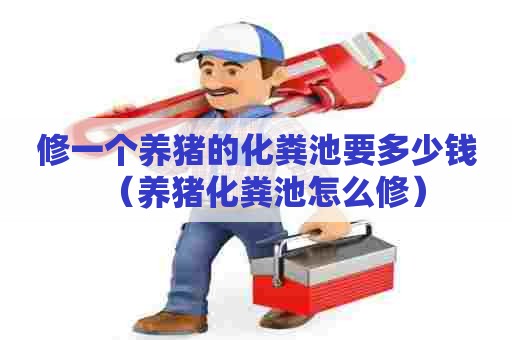 修一个养猪的化粪池要多少钱（养猪化粪池怎么修）