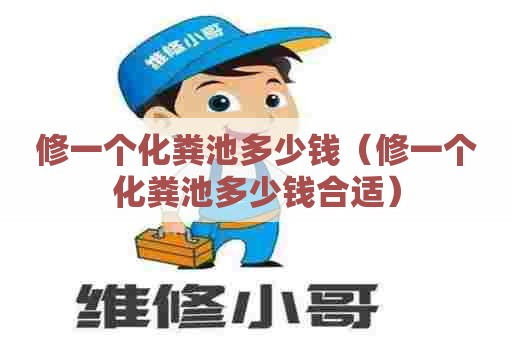 修一个化粪池多少钱（修一个化粪池多少钱合适）