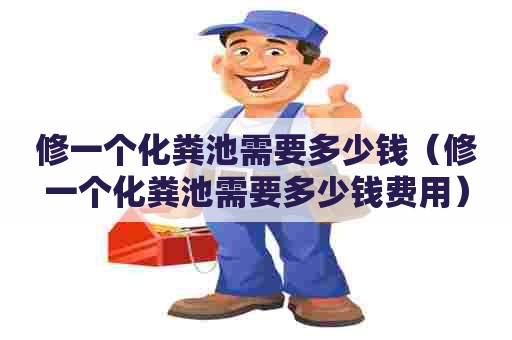 修一个化粪池需要多少钱（修一个化粪池需要多少钱费用）