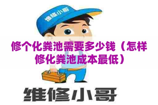 修个化粪池需要多少钱（怎样修化粪池成本最低）