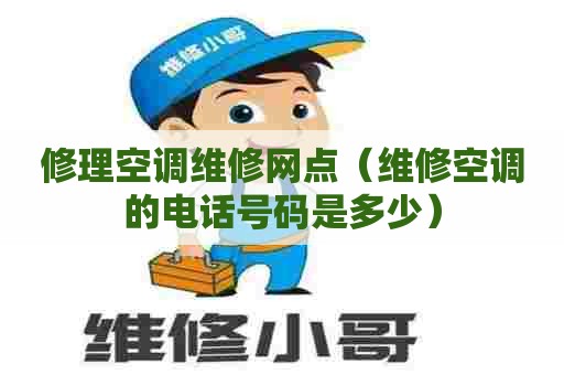 修理空调维修网点（维修空调的电话号码是多少）