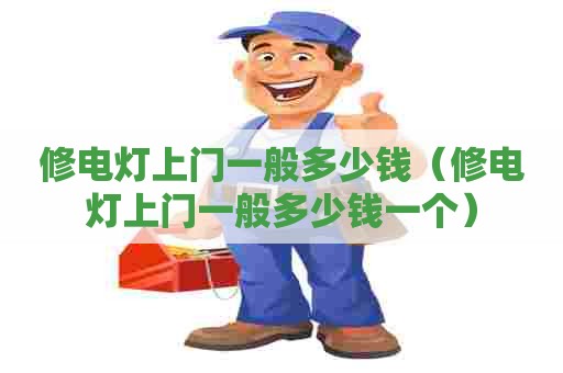 修电灯上门一般多少钱（修电灯上门一般多少钱一个）