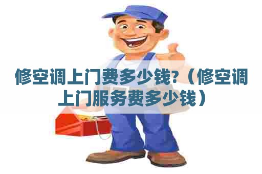 修空调上门费多少钱?（修空调上门服务费多少钱）