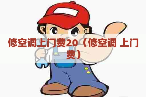 修空调上门费20(修空调 上门费) 修空调上门费20(修空调 上门费)