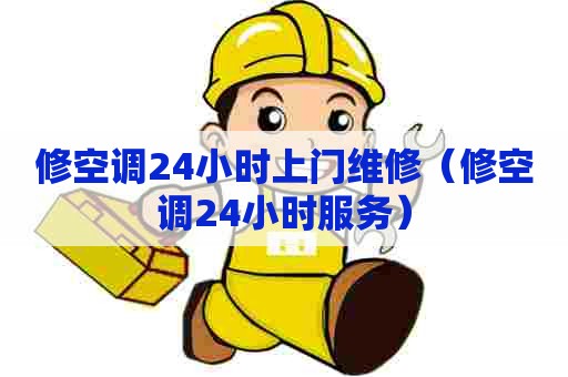 修空调24小时上门维修（修空调24小时服务）