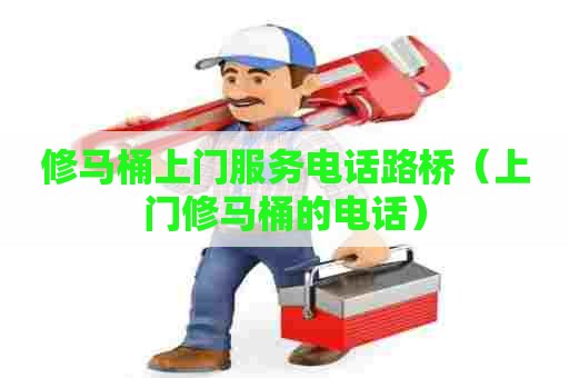 修马桶上门服务电话路桥(上门修马桶的电话) 修马桶上门服务电话路桥(上门修马桶的电话)