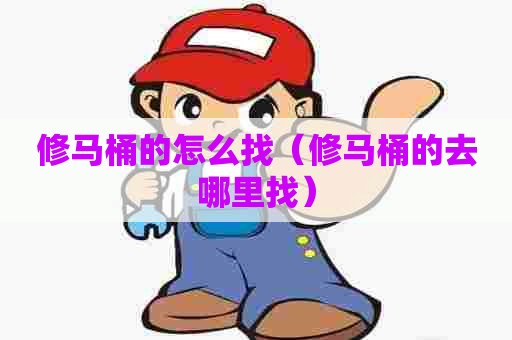 修马桶的怎么找(修马桶的去哪里找) 修马桶的怎么找(修马桶的去哪里找)