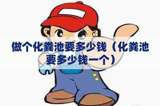 做个化粪池要多少钱(化粪池要多少钱一个) 做个化粪池要多少钱(化粪池要多少钱一个)