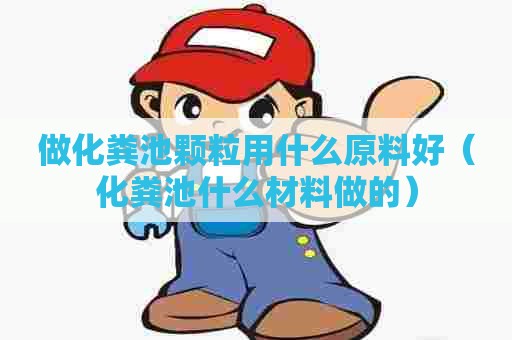 做化粪池颗粒用什么原料好(化粪池什么材料做的) 做化粪池颗粒用什么原料好(化粪池什么材料做的)