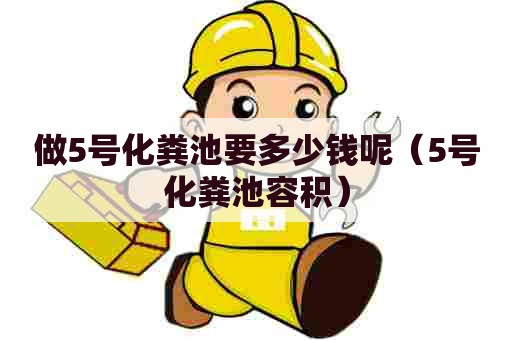 做5号化粪池要多少钱呢（5号化粪池容积）