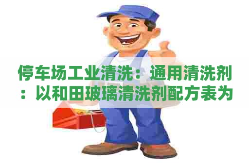 停车场工业清洗：通用清洗剂：以和田玻璃清洗剂配方表为基础的高效清洁新方案
