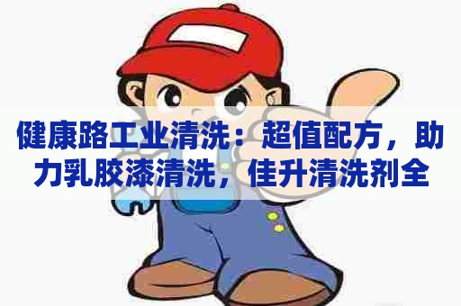 健康路工业清洗：超值配方，助力乳胶漆清洗，佳升清洗剂全面解析