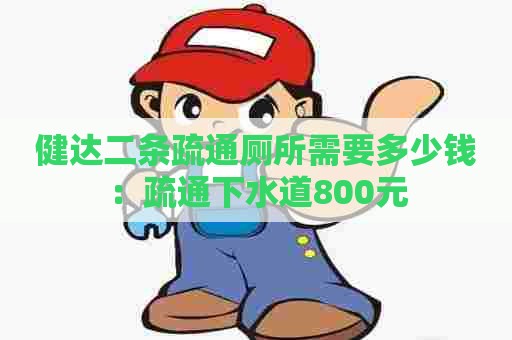 健达二条疏通厕所需要多少钱：疏通下水道800元