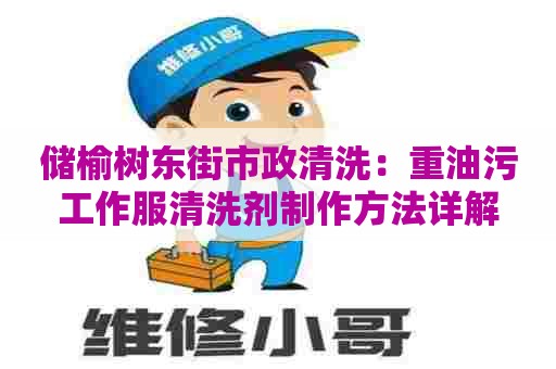 储榆树东街市政清洗：重油污工作服清洗剂制作方法详解