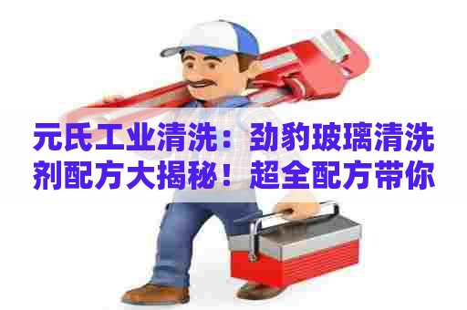 元氏工业清洗：劲豹玻璃清洗剂配方大揭秘！超全配方带你轻松DIY清洁神器