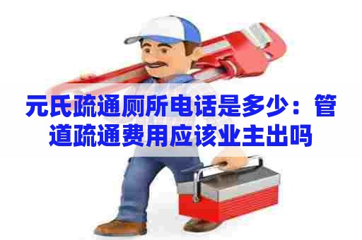 元氏疏通厕所电话是多少：管道疏通费用应该业主出吗