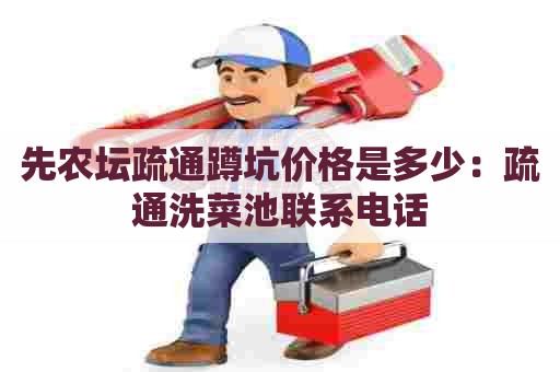 先农坛疏通蹲坑价格是多少:疏通洗菜池联系电话 先农坛疏通蹲坑价格是多少:疏通洗菜池联系电话