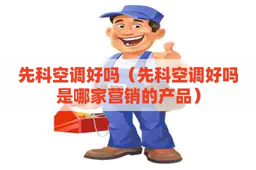 先科空调好吗（先科空调好吗是哪家营销的产品）