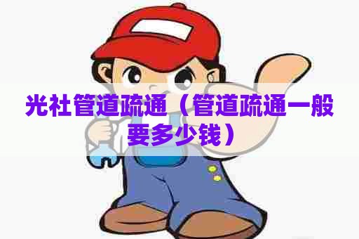 光社管道疏通（管道疏通一般要多少钱）
