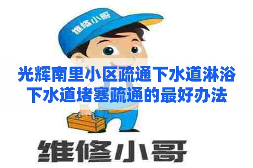 光辉南里小区疏通下水道淋浴下水道堵塞疏通的最好办法