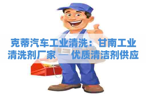 克蒂汽车工业清洗：甘南工业清洗剂厂家 ─ 优质清洁剂供应商