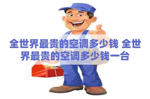 全世界最贵的空调多少钱 全世界最贵的空调多少钱一台