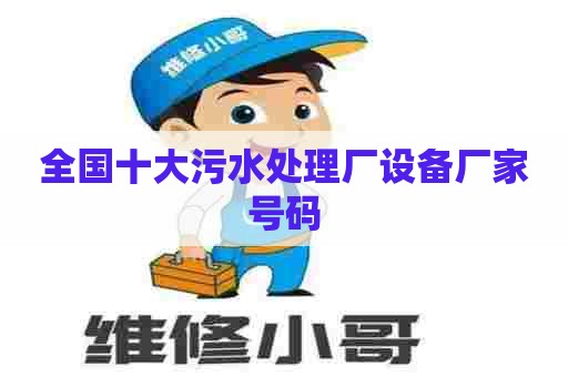 全国十大污水处理厂设备厂家号码