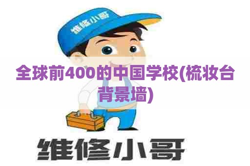 全球前400的中国学校(梳妆台背景墙)