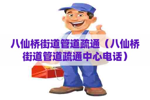 八仙桥街道管道疏通（八仙桥街道管道疏通中心电话）