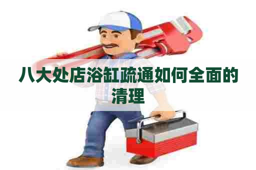 八大处店浴缸疏通如何全面的清理