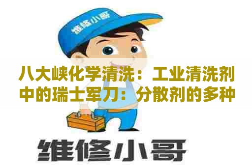 八大峡化学清洗：工业清洗剂中的瑞士军刀：分散剂的多种应用