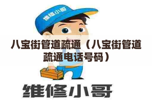 八宝街管道疏通（八宝街管道疏通电话号码）