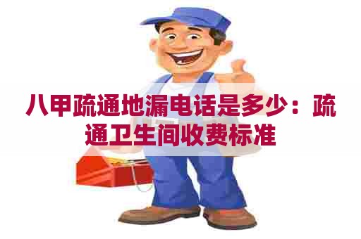 八甲疏通地漏电话是多少：疏通卫生间收费标准