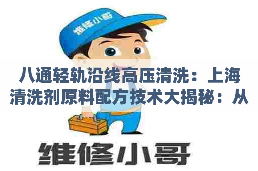 八通轻轨沿线高压清洗：上海清洗剂原料配方技术大揭秘：从配方设计到生产实践一应俱全