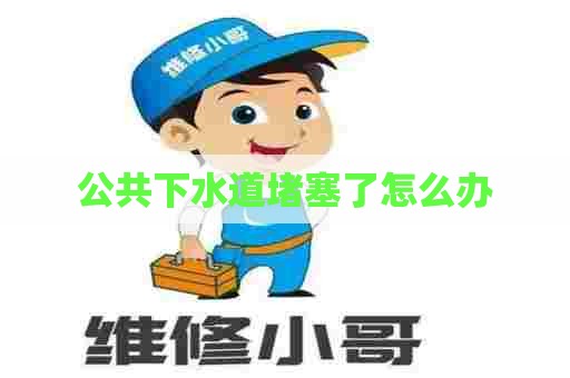 公共下水道堵塞了怎么办 公共下水道堵塞了怎么办