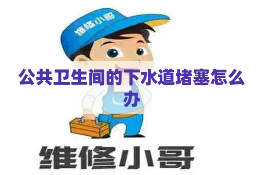 公共卫生间的下水道堵塞怎么办