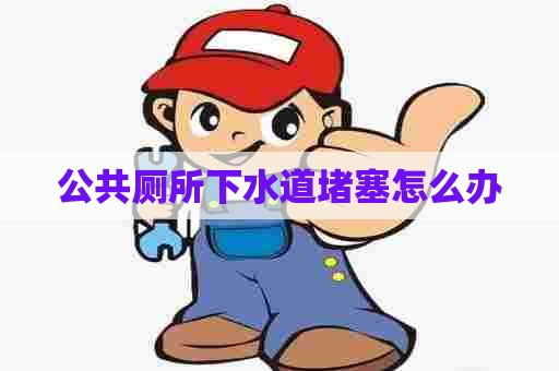 公共厕所下水道堵塞怎么办