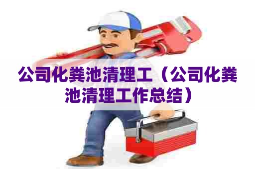 公司化粪池清理工（公司化粪池清理工作总结）