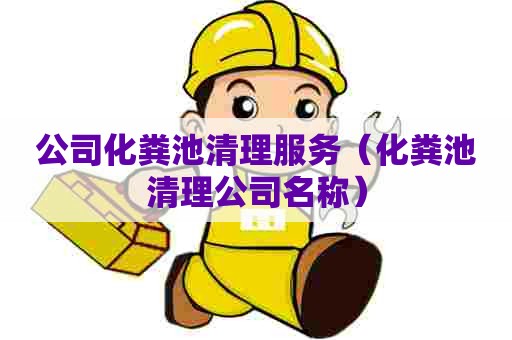 公司化粪池清理服务（化粪池清理公司名称）