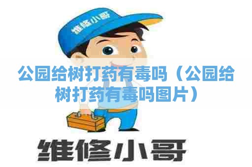 公园给树打药有毒吗（公园给树打药有毒吗图片）