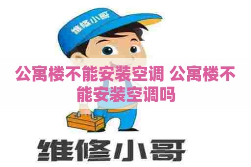 公寓楼不能安装空调 公寓楼不能安装空调吗