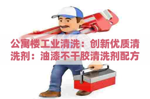 公寓楼工业清洗：创新优质清洗剂：油漆不干胶清洗剂配方大揭秘