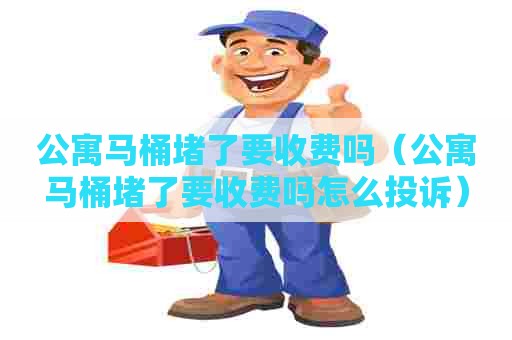 公寓马桶堵了要收费吗（公寓马桶堵了要收费吗怎么投诉）