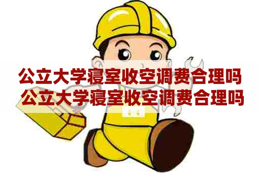 公立大学寝室收空调费合理吗 公立大学寝室收空调费合理吗知乎