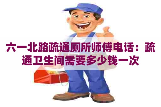 六一北路疏通厕所师傅电话：疏通卫生间需要多少钱一次