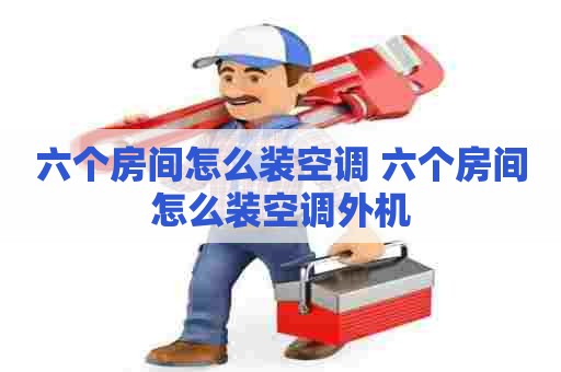 六个房间怎么装空调 六个房间怎么装空调外机